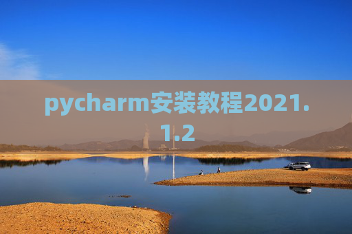 pycharm安装教程2021.1.2 pycharm安装教程2021.1.2